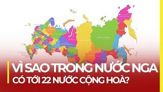 VÌ SAO TRONG NƯỚC NGA CÓ TỚI 22 NƯỚC CỘNG HÒA?