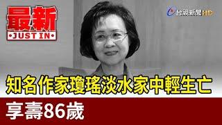 知名作家瓊瑤淡水家中輕生亡 享壽86歲【最新快訊】