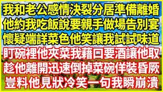 我和老公感情決裂分居準備離婚，他約我吃飯說要親手做場告別宴，懷疑端詳菜色他笑讓我試試味道，盯碗裡他夾菜我藉口要酒讓他取，趁他離開迅速倒掉菜碗佯裝昏厥，豈料他見狀冷笑一句我瞬崩潰！#情感故事 #深夜淺談