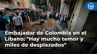 Embajador de Colombia en el Líbano: "Hay mucho temor y miles de personas desplazadas"