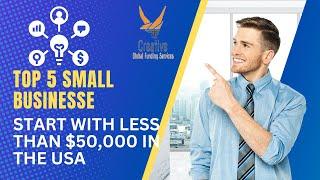 Top 5 Small Businesses to Start with Less than $50,000 in the USA | Creative Global Funding Services