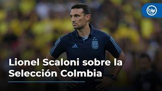 "Colombia está haciendo un gran trabajo y tiene ilusionado a todo un país". Lionel Scaloni