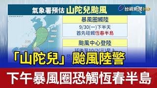 「山陀兒」颱風陸警 下午暴風圈恐觸恆春半島