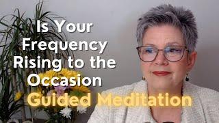 Is Your Frequency Rising to the Occasion Guided Meditation