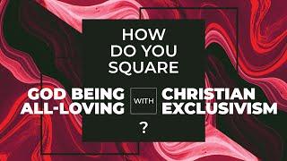 How Do You Square God Being All-Loving with "Christian Exclusivism"?