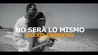 @NO SERA LO MISMO# *ALEXIS CAPRICHO* (VIDEO, CLIP ,Oficial)