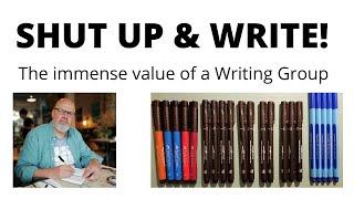 SHUT UP & WRITE! The immense value of a Writing Group.