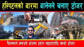 बनिरहेको अन्तर्राष्ट्रिय हस्पिटलको बारमा बालेनले चलाए डोजर, पैदलमार्ग बनाउन नछोड्ने टहरा यसरी हटाए