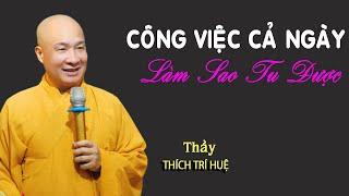 Công việc cả ngày làm sao tu được . Thuyết Pháp Thích Trí Huệ