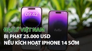 Đại Lý Việt Nam bị phạt 25.000 USD nếu kích hoạt Iphone 14 sớm| VTC14