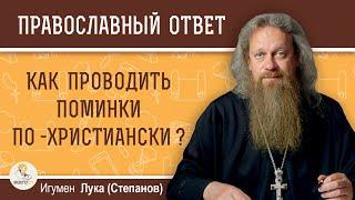 КАК ПРОВОДИТЬ ПОМИНКИ ПО-ХРИСТИАНСКИ ?  Игумен Лука (Степанов)