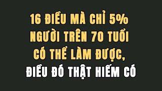 16 Điều mà chỉ 5% người trên 70 tuổi có thể làm được, điều đó thật hiếm có