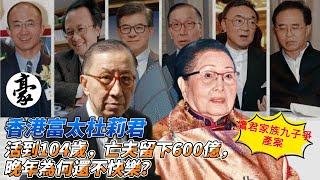 香港豪門 | 轟動全港"鷹君家族九子爭產"案！ 香港富太杜莉君：活到104歲，亡夫留下600億，晚年為何還不快樂？