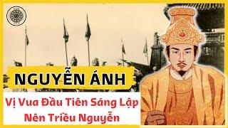 Nguyễn Ánh - Vị Vua Đầu Tiên Sáng Lập Nên Triều Nguyễn