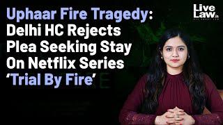 Uphaar Fire Tragedy: Delhi HC Rejects Plea Seeking Stay On Netflix Series ‘Trial By Fire’