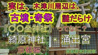 実は、木津川周辺は、謎だらけ、古代日本の！京都編　『○○坐神社』って、なに？   第１９章  「綺原神社」「涌出宮」 　京都府木津川市