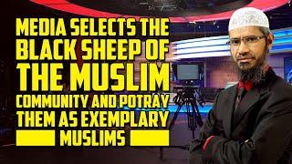 Media Selects the Black Sheep of the Muslim Community & Potray them as Exemplary Muslims -Zakir Naik