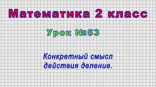 Математика 2 класс (Урок№53 - Конкретный смысл действия деление.)