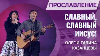 Прославление – Славный, славный Иисус | Как прекрасен Ты, мой Возлюбленный (Олег и Галина Казанцевы)