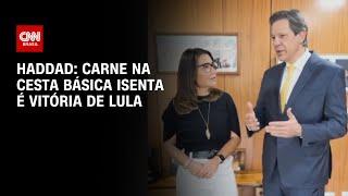 Haddad: Carne na cesta básica isenta é vitória de Lula | CNN ARENA