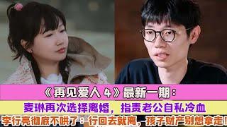 《再見愛人4》最新一期：麥琳再次選擇離婚，指責老公自私冷血，李行亮徹底不哄了：行回去就離，孩子財產別想拿走！