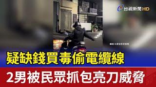 疑缺錢買毒偷電纜線 2男被民眾抓包亮刀威脅