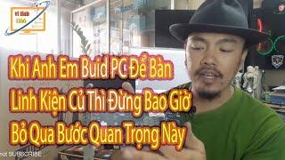 Khi Anh Em Buid pc Để Bàn Linh Kiện Củ Thì Đừng Bao Giờ Bỏ Qua Bước Quan Trọng Này Vi Tính 1166