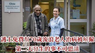 護士免費幫70歲流浪老人治病被解僱，第二天發生的事不可思議 |溫情故事