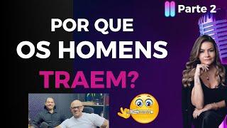 COMO OS HOMENS PENSAM E AGEM.  POR QUE OS HOMENS TRAEM? PODCAST #001 PARTE 2