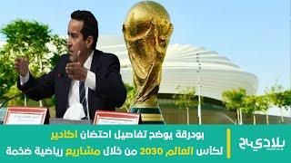 بودرقة يوضح تفاصيل احتضان اكادير لكأس العالم 2030 من خلال مشاريع رياضية ضخمة