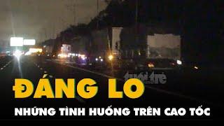 Ghi nhận trong đêm, những hình ảnh đáng lo trên cao tốc Vĩnh Hảo đến Dầu Giây