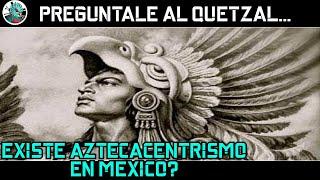 En México existe el aztecocentrismo? Pregúntale al Quetzal.