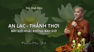 An lạc - Thảnh thơi bây giờ hoặc không bao giờ | Thầy Minh Niệm | Phúc Tịnh