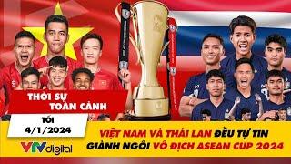 Thời sự toàn cảnh tối 4/1: Việt Nam và Thái Lan đều tự tin giành ngôi vô địch ASEAN Cup 2024 | VTV24