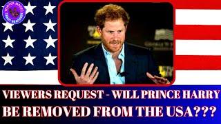 WILL PRINCE HARRY BE REMOVED FROM THE USA? - VIEWERS REQUEST