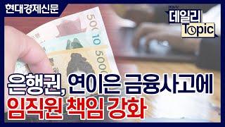 [데일리토픽] 은행권, 연이은 금융사고에 임직원 책임 강화