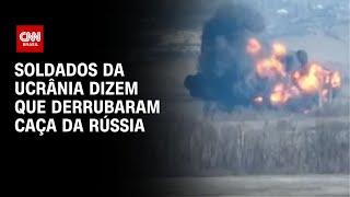 Soldados da Ucrânia dizem que derrubaram caça da Rússia | CNN BRASIL