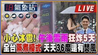 【TVBS18氣象站】小心冰雹! 午後雷雨狂炸5天 全台蒸煮模式 天天36度還有焚風｜主播 吳軒彤 說氣象LIVE