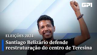 Santiago Belizário defende reestruturação do centro de Teresina