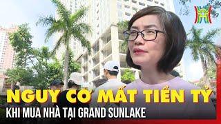 Khách hàng sốc nặng trước nguy cơ mất tiền tỉ khi mua nhà tại Grand Sunlake | Tin tức