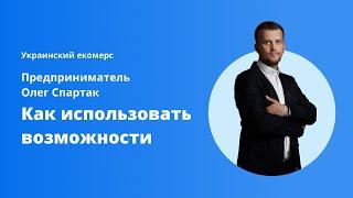 Как использовать возможности | Украинский екомерс | Предприниматель Олег Спартак