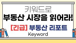 [긴급] 부동산리포트 - 키워드로 부동산 시장을 읽어라! 지금 키워드 공개!!