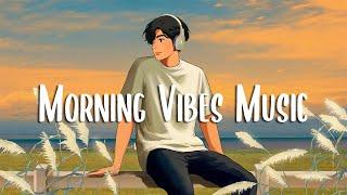 Morning Vibes Music  Songs that makes you feel better mood ~ Chill Vibes