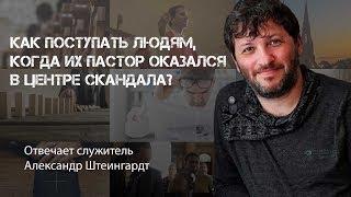 Как поступать людям, когда их пастор оказался в центре скандала? | Александр Штеингардт