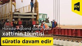 Horadiz-Ağbənd dəmir yolu xəttinin tikintisi sürətlə davam edir