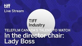 IN THE DIRECTOR CHAIR: LADY BOSS Telefilm Canada's Talent to Watch | Festival 2017