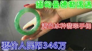 缅甸曼德勒偶遇满色冰种翡翠手镯缅币5亿5千万，人民币346万实价又是多少