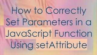 How to Correctly Set Parameters in a JavaScript Function Using setAttribute