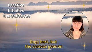 The dogs bark, but the caravan goes on | Creative Intuitive Transmission | High vibration art