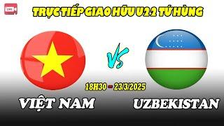 TRỰC TIẾP U22 VIỆT NAM - U22 UZBEKISTAN: GIAO HỮU TỨ HÙNG  CFA Team China 2025!